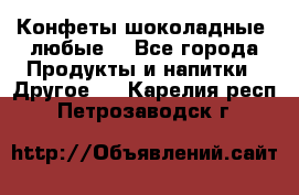 Конфеты шоколадные, любые. - Все города Продукты и напитки » Другое   . Карелия респ.,Петрозаводск г.